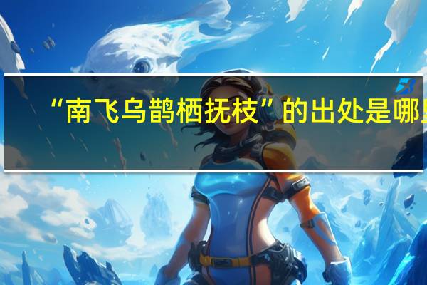 “南飞乌鹊栖抚枝”的出处是哪里