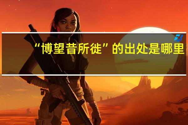 “博望昔所徙”的出处是哪里