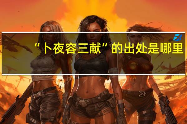 “卜夜容三献”的出处是哪里