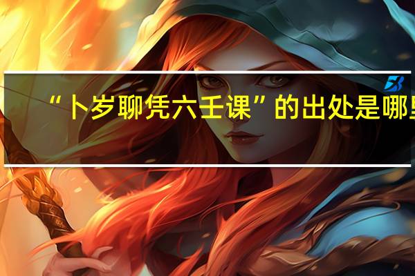 “卜岁聊凭六壬课”的出处是哪里