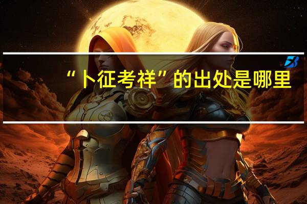 “卜征考祥”的出处是哪里