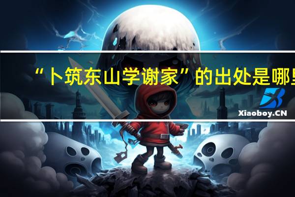 “卜筑东山学谢家”的出处是哪里