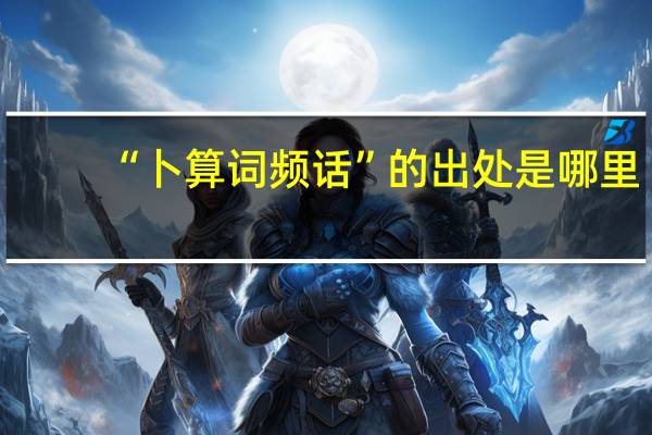 “卜算词频话”的出处是哪里