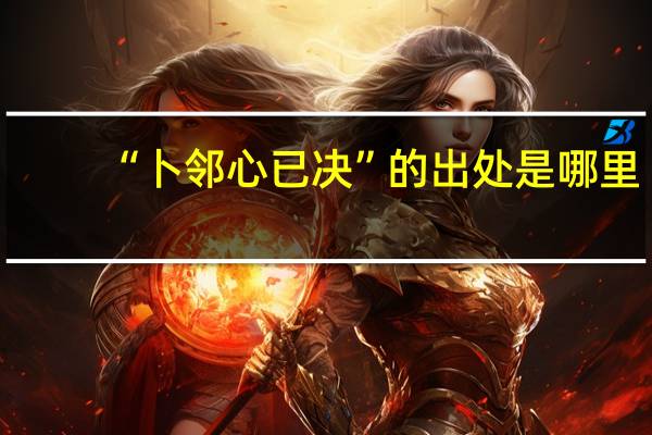 “卜邻心已决”的出处是哪里