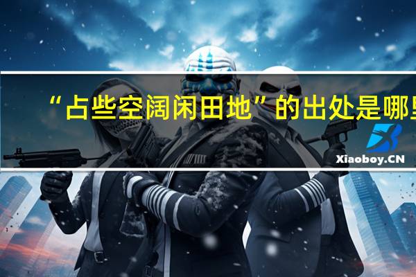 “占些空阔闲田地”的出处是哪里