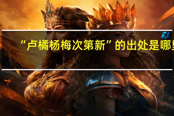 “卢橘杨梅次第新”的出处是哪里