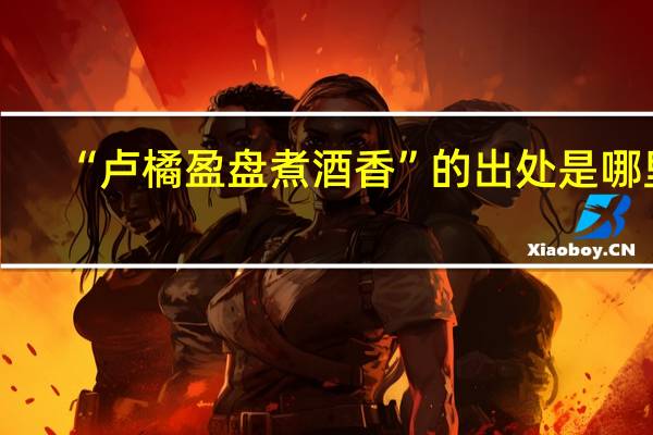 “卢橘盈盘煮酒香”的出处是哪里