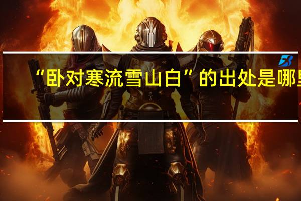 “卧对寒流雪山白”的出处是哪里