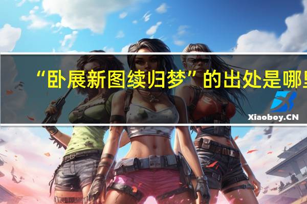 “卧展新图续归梦”的出处是哪里