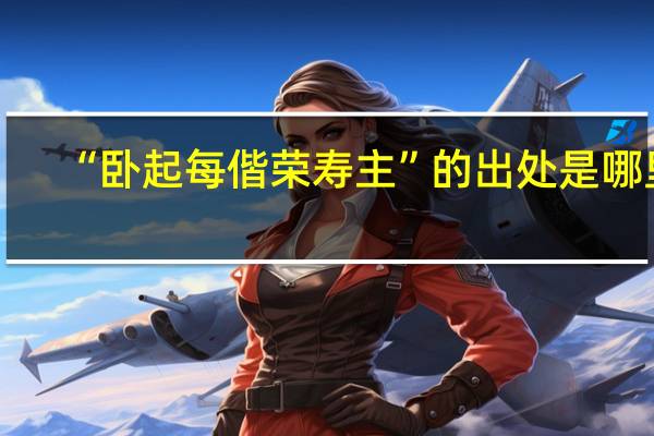 “卧起每偕荣寿主”的出处是哪里