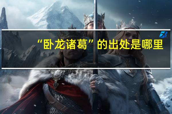 “卧龙诸葛”的出处是哪里