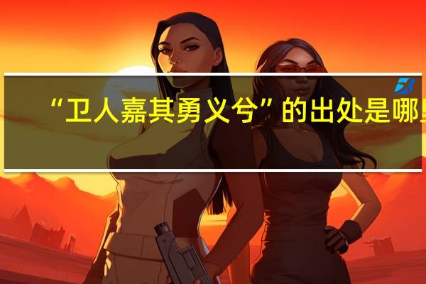 “卫人嘉其勇义兮”的出处是哪里