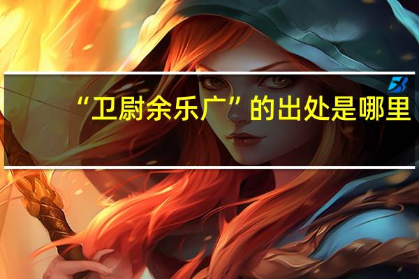 “卫尉余乐广”的出处是哪里