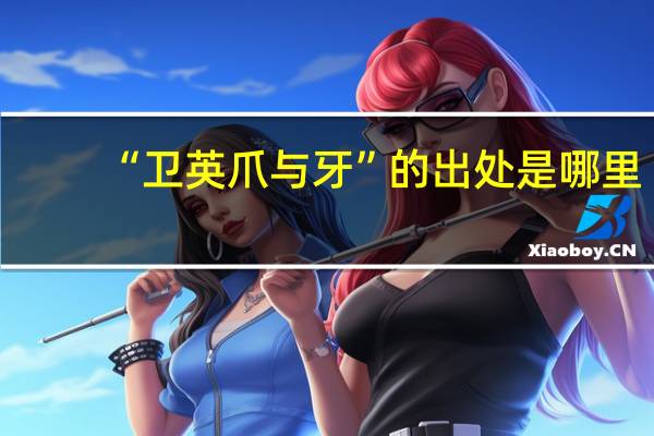 “卫英爪与牙”的出处是哪里