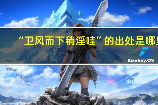 “卫风而下稍淫哇”的出处是哪里