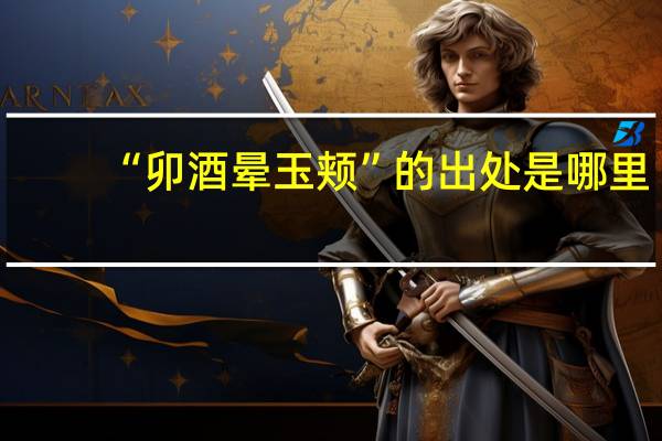 “卯酒晕玉颊”的出处是哪里