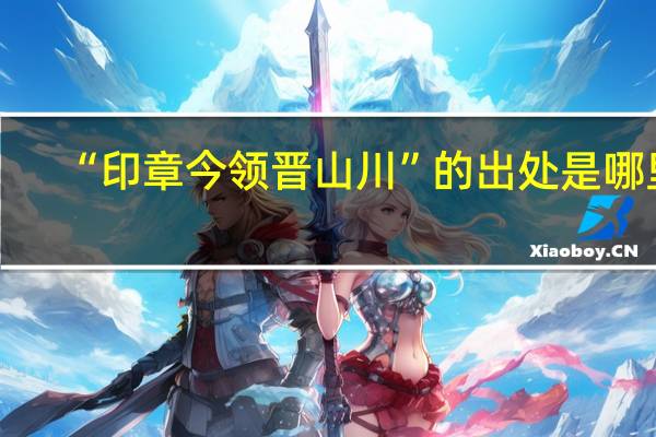 “印章今领晋山川”的出处是哪里