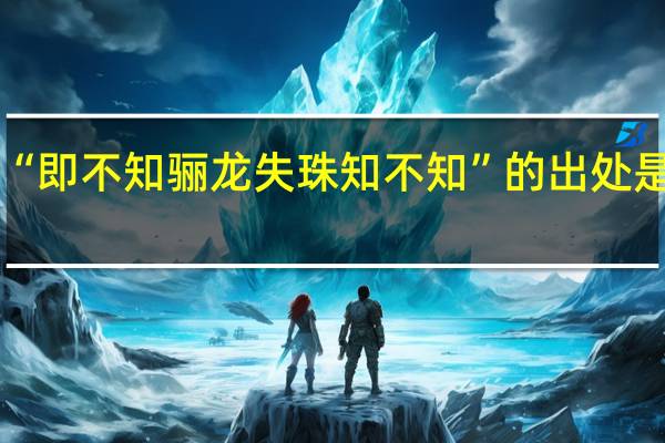 “即不知骊龙失珠知不知”的出处是哪里