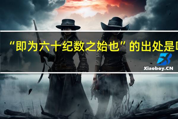 “即为六十纪数之始也”的出处是哪里