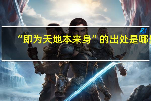 “即为天地本来身”的出处是哪里