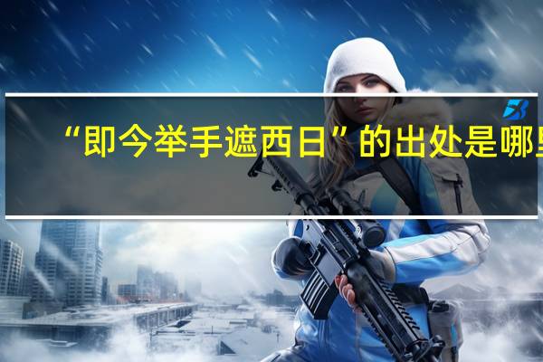 “即今举手遮西日”的出处是哪里