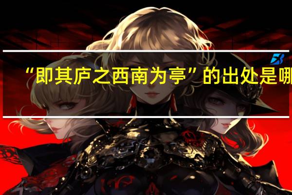 “即其庐之西南为亭”的出处是哪里