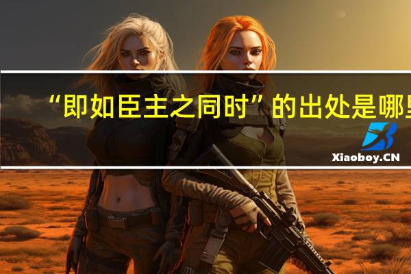 “即如臣主之同时”的出处是哪里