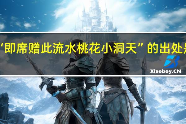 “即席赠此流水桃花小洞天”的出处是哪里