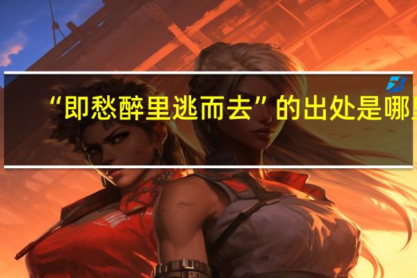 “即愁醉里逃而去”的出处是哪里