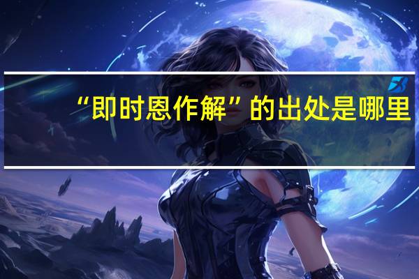 “即时恩作解”的出处是哪里