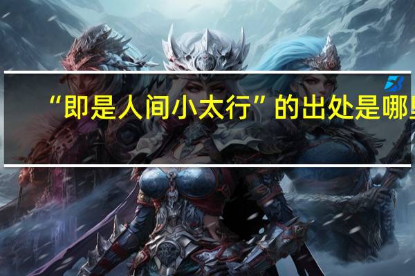 “即是人间小太行”的出处是哪里