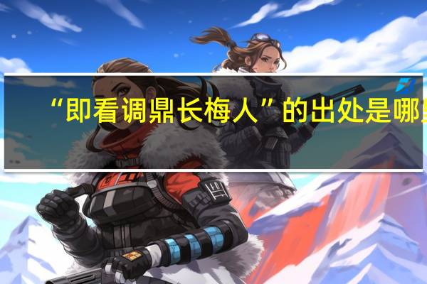 “即看调鼎长梅人”的出处是哪里