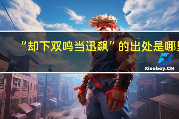 “却下双鸣当迅飙”的出处是哪里