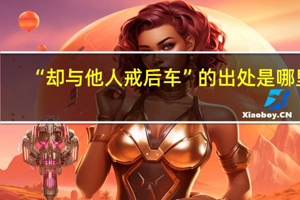 “却与他人戒后车”的出处是哪里
