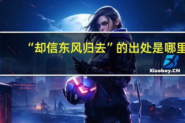 “却信东风归去”的出处是哪里