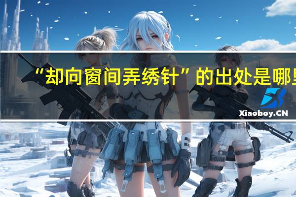 “却向窗间弄绣针”的出处是哪里