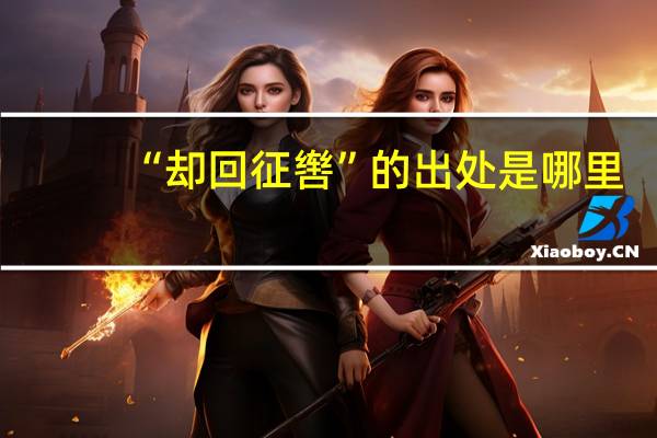 “却回征辔”的出处是哪里