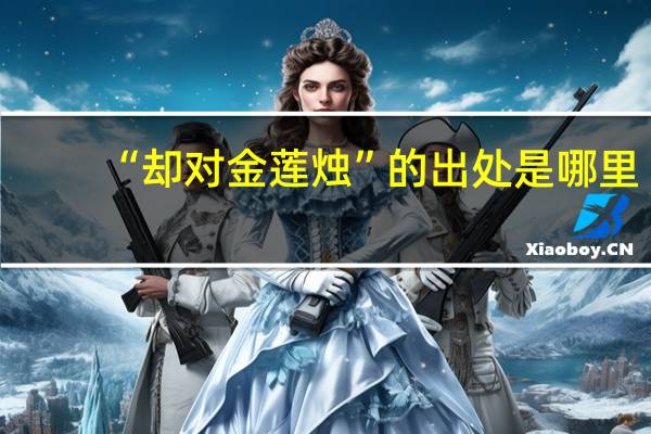 “却对金莲烛”的出处是哪里