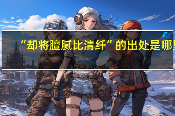 “却将膻腻比清纤”的出处是哪里