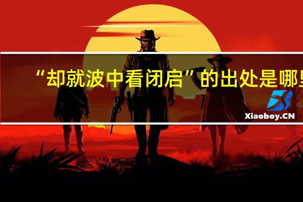 “却就波中看闭启”的出处是哪里