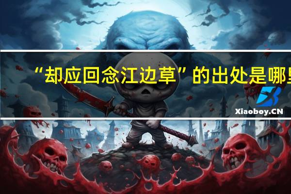 “却应回念江边草”的出处是哪里