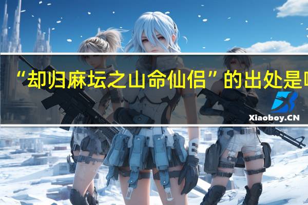 “却归麻坛之山命仙侣”的出处是哪里