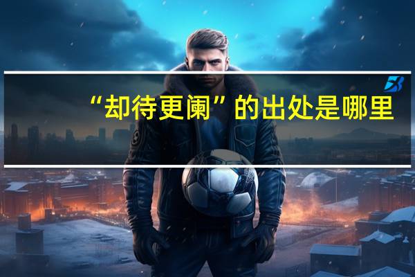 “却待更阑”的出处是哪里