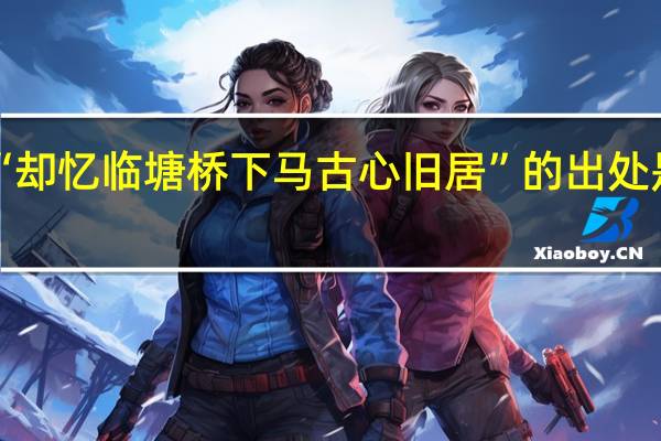 “却忆临塘桥下马古心旧居”的出处是哪里
