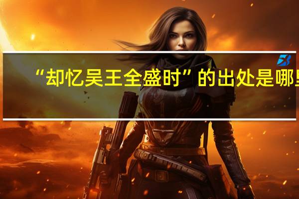 “却忆吴王全盛时”的出处是哪里