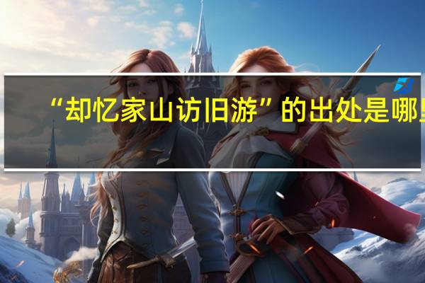 “却忆家山访旧游”的出处是哪里