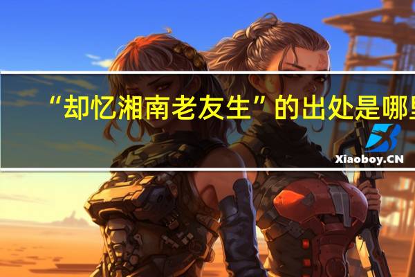 “却忆湘南老友生”的出处是哪里