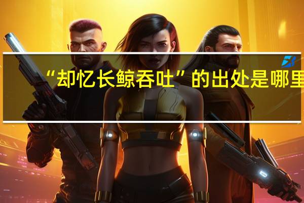 “却忆长鲸吞吐”的出处是哪里