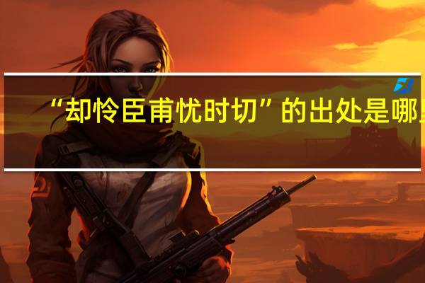 “却怜臣甫忧时切”的出处是哪里
