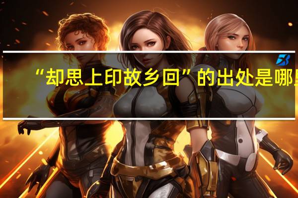 “却思上印故乡回”的出处是哪里